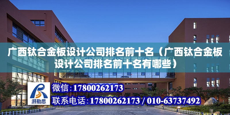 廣西鈦合金板設計公司排名前十名（廣西鈦合金板設計公司排名前十名有哪些）