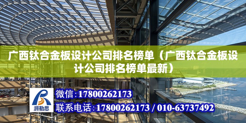 廣西鈦合金板設(shè)計公司排名榜單（廣西鈦合金板設(shè)計公司排名榜單最新） 鋼結(jié)構(gòu)網(wǎng)架設(shè)計