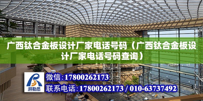 廣西鈦合金板設計廠家電話號碼（廣西鈦合金板設計廠家電話號碼查詢） 鋼結構網架設計