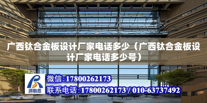 廣西鈦合金板設計廠家電話多少（廣西鈦合金板設計廠家電話多少號）