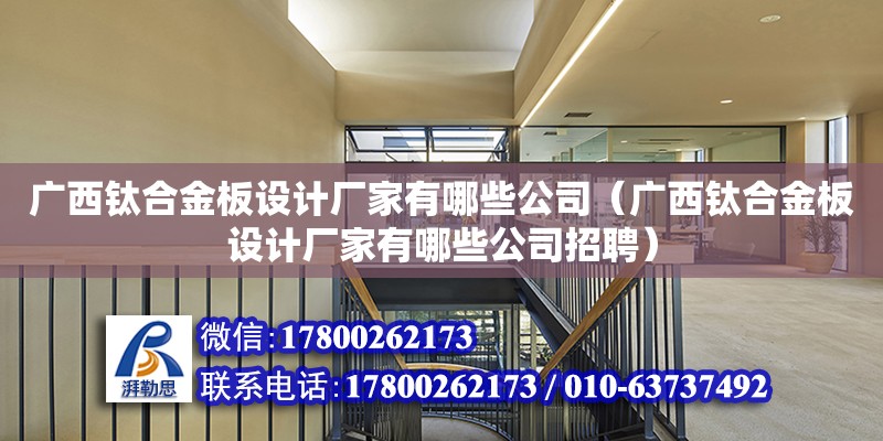 廣西鈦合金板設計廠家有哪些公司（廣西鈦合金板設計廠家有哪些公司招聘） 鋼結構網架設計