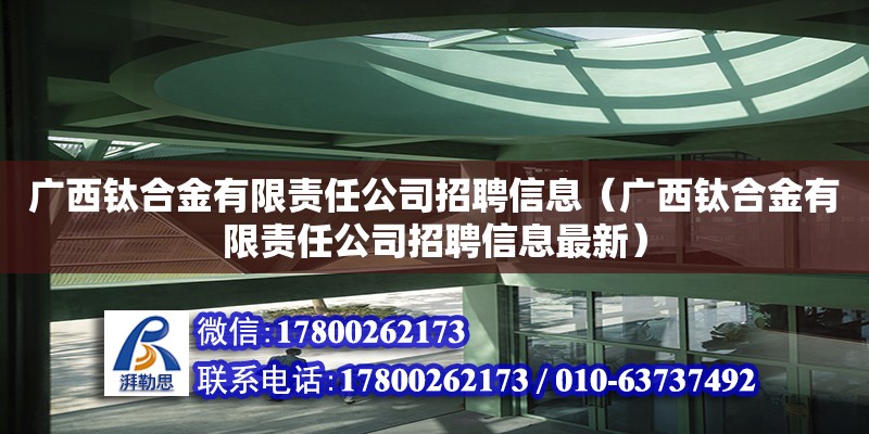 廣西鈦合金有限責任公司招聘信息（廣西鈦合金有限責任公司招聘信息最新） 鋼結構網架設計