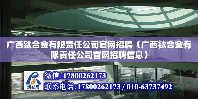 廣西鈦合金有限責(zé)任公司**招聘（廣西鈦合金有限責(zé)任公司**招聘信息） 鋼結(jié)構(gòu)網(wǎng)架設(shè)計(jì)