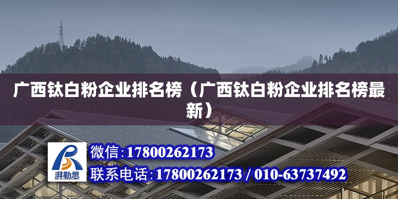 廣西鈦白粉企業排名榜（廣西鈦白粉企業排名榜最新） 鋼結構網架設計