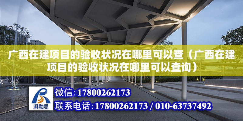 廣西在建項目的驗收狀況在哪里可以查（廣西在建項目的驗收狀況在哪里可以查詢） 鋼結構網架設計