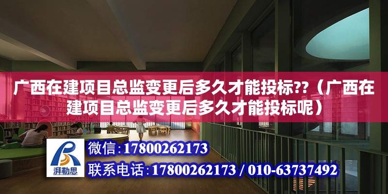 廣西在建項目總監變更后多久才能投標??（廣西在建項目總監變更后多久才能投標呢） 鋼結構網架設計