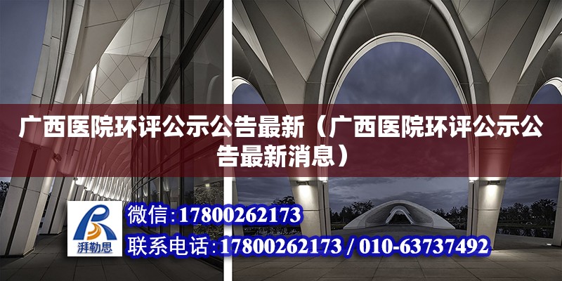 廣西醫(yī)院環(huán)評公示公告最新（廣西醫(yī)院環(huán)評公示公告最新消息） 鋼結(jié)構(gòu)網(wǎng)架設(shè)計