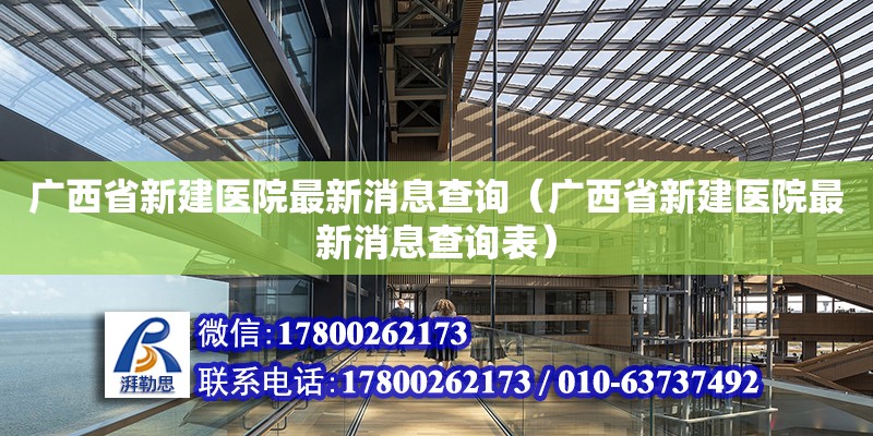 廣西省新建醫(yī)院最新消息查詢（廣西省新建醫(yī)院最新消息查詢表） 鋼結構網(wǎng)架設計