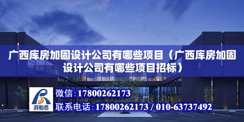 廣西庫房加固設(shè)計公司有哪些項目（廣西庫房加固設(shè)計公司有哪些項目招標(biāo)）