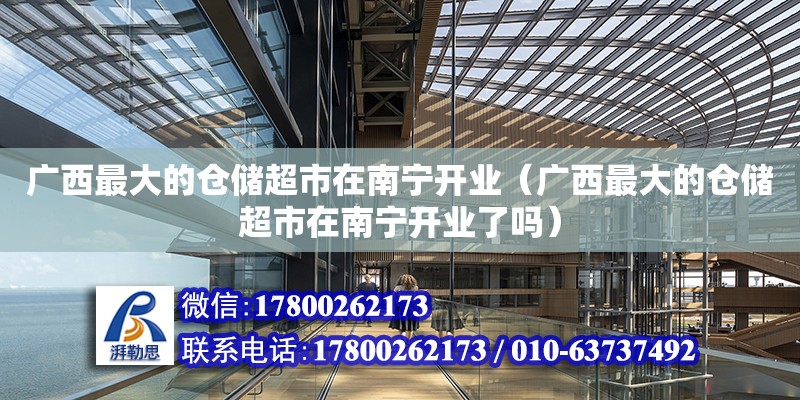 廣西最大的倉儲超市在南寧開業(yè)（廣西最大的倉儲超市在南寧開業(yè)了嗎） 鋼結(jié)構(gòu)網(wǎng)架設(shè)計