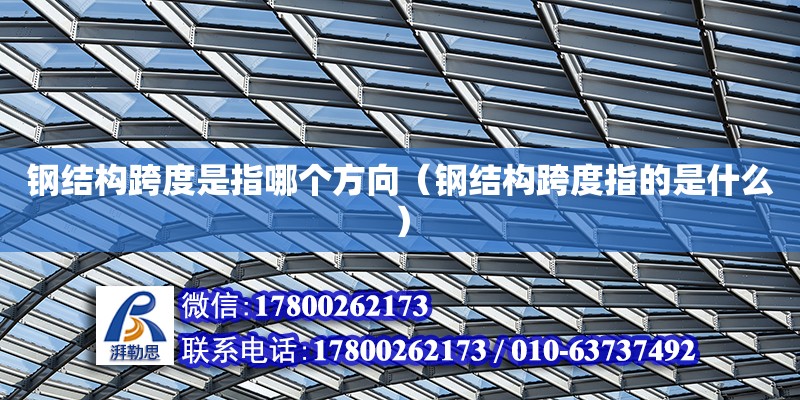 鋼結構跨度是指哪個方向（鋼結構跨度指的是什么） 鋼結構網架設計