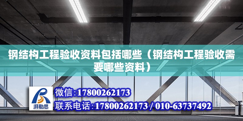 鋼結(jié)構(gòu)工程驗(yàn)收資料包括哪些（鋼結(jié)構(gòu)工程驗(yàn)收需要哪些資料） 鋼結(jié)構(gòu)網(wǎng)架設(shè)計(jì)