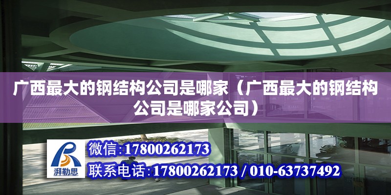 廣西最大的鋼結(jié)構(gòu)公司是哪家（廣西最大的鋼結(jié)構(gòu)公司是哪家公司） 鋼結(jié)構(gòu)網(wǎng)架設(shè)計(jì)