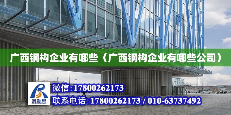 廣西鋼構(gòu)企業(yè)有哪些（廣西鋼構(gòu)企業(yè)有哪些公司）