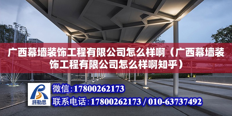 廣西幕墻裝飾工程有限公司怎么樣啊（廣西幕墻裝飾工程有限公司怎么樣啊知乎）