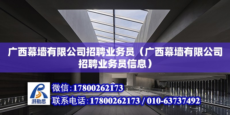 廣西幕墻有限公司招聘業務員（廣西幕墻有限公司招聘業務員信息）