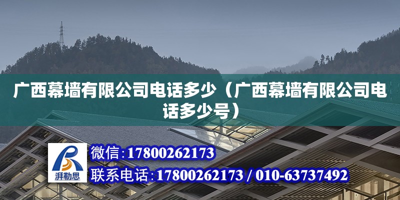 廣西幕墻有限公司**多少（廣西幕墻有限公司**多少號(hào)）