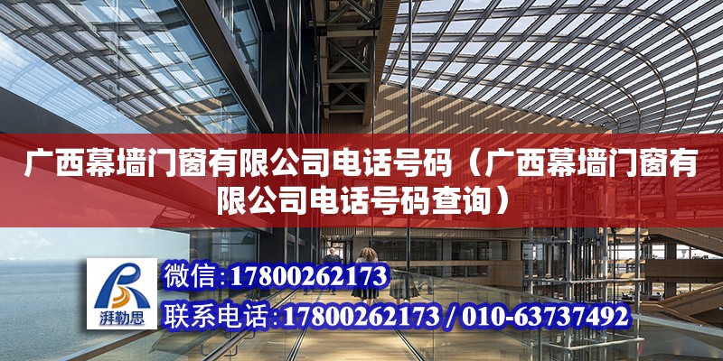 廣西幕墻門窗有限公司電話號碼（廣西幕墻門窗有限公司電話號碼查詢） 鋼結構網(wǎng)架設計