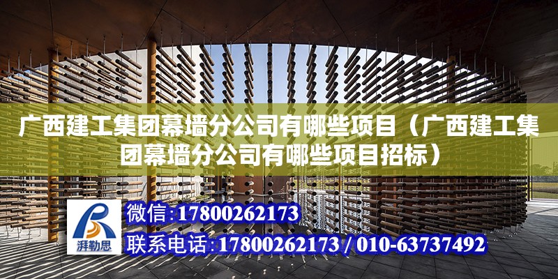 廣西建工集團幕墻分公司有哪些項目（廣西建工集團幕墻分公司有哪些項目招標） 鋼結構桁架施工