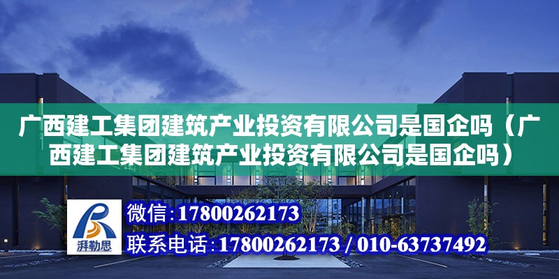 廣西建工集團建筑產業投資有限公司是國企嗎（廣西建工集團建筑產業投資有限公司是國企嗎）