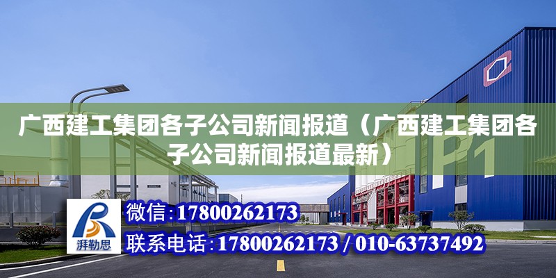 廣西建工集團各子公司新聞報道（廣西建工集團各子公司新聞報道最新）