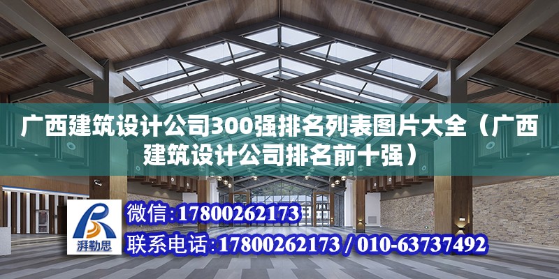 廣西建筑設(shè)計公司300強排名列表圖片大全（廣西建筑設(shè)計公司排名前十強）