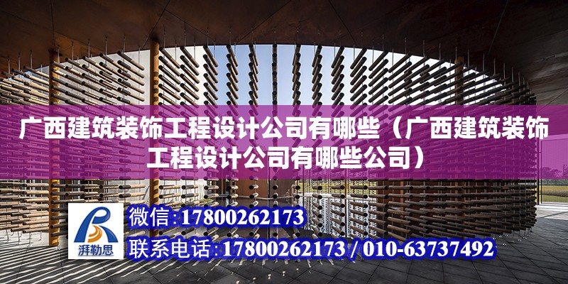 廣西建筑裝飾工程設(shè)計(jì)公司有哪些（廣西建筑裝飾工程設(shè)計(jì)公司有哪些公司）