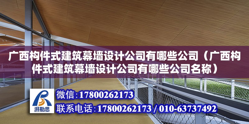 廣西構件式建筑幕墻設計公司有哪些公司（廣西構件式建筑幕墻設計公司有哪些公司名稱）