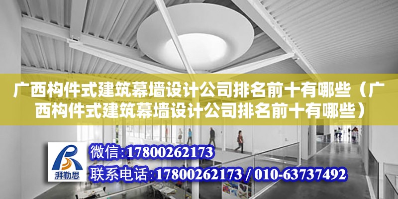 廣西構件式建筑幕墻設計公司排名前十有哪些（廣西構件式建筑幕墻設計公司排名前十有哪些）