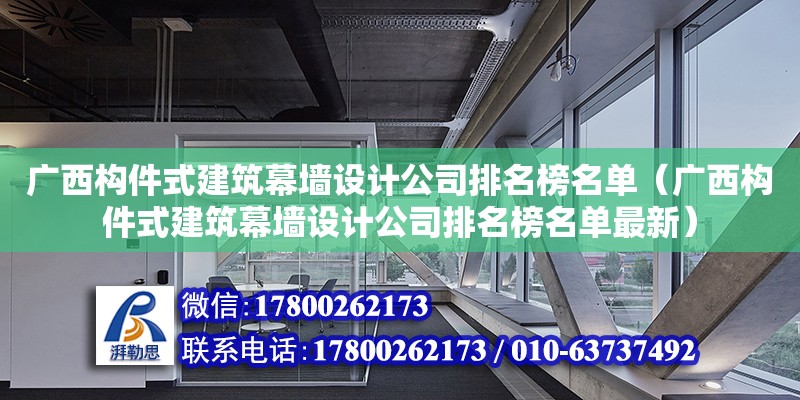 廣西構件式建筑幕墻設計公司排名榜名單（廣西構件式建筑幕墻設計公司排名榜名單最新）