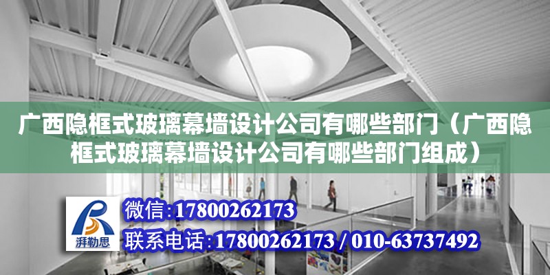 廣西隱框式玻璃幕墻設(shè)計公司有哪些部門（廣西隱框式玻璃幕墻設(shè)計公司有哪些部門組成）