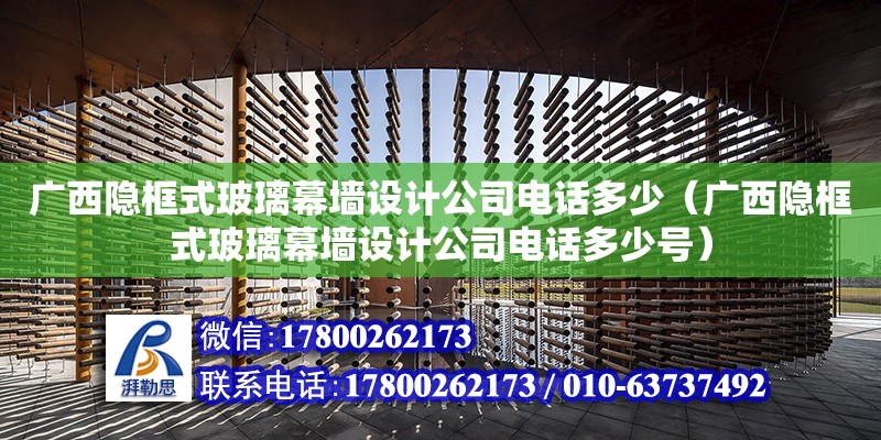 廣西隱框式玻璃幕墻設(shè)計公司**多少（廣西隱框式玻璃幕墻設(shè)計公司**多少號）