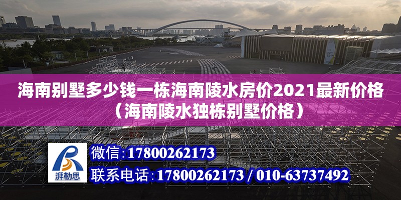 海南別墅多少錢一棟海南陵水房價2021最新價格（海南陵水獨棟別墅價格）