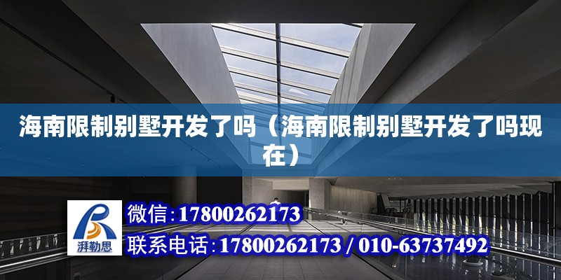 海南限制別墅開發了嗎（海南限制別墅開發了嗎現在） 鋼結構網架設計