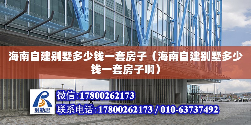 海南自建別墅多少錢一套房子（海南自建別墅多少錢一套房子啊） 鋼結(jié)構(gòu)網(wǎng)架設(shè)計