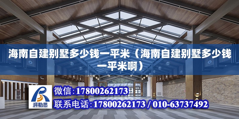 海南自建別墅多少錢一平米（海南自建別墅多少錢一平米啊） 鋼結構網架設計