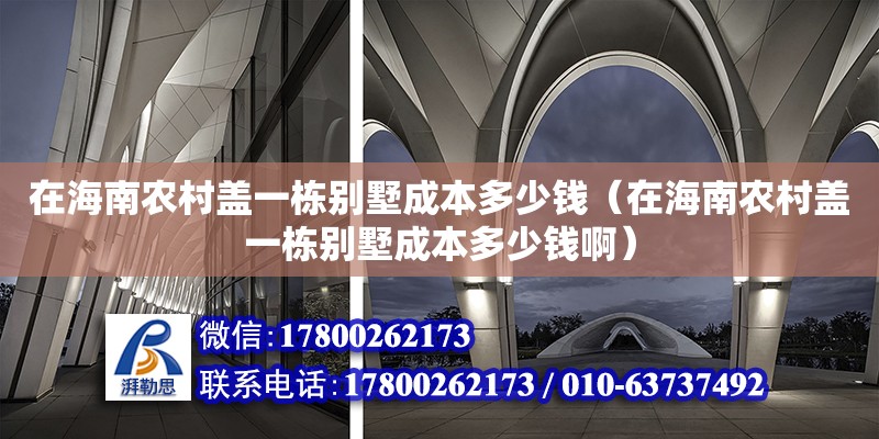 在海南農(nóng)村蓋一棟別墅成本多少錢（在海南農(nóng)村蓋一棟別墅成本多少錢啊） 鋼結(jié)構(gòu)網(wǎng)架設(shè)計(jì)