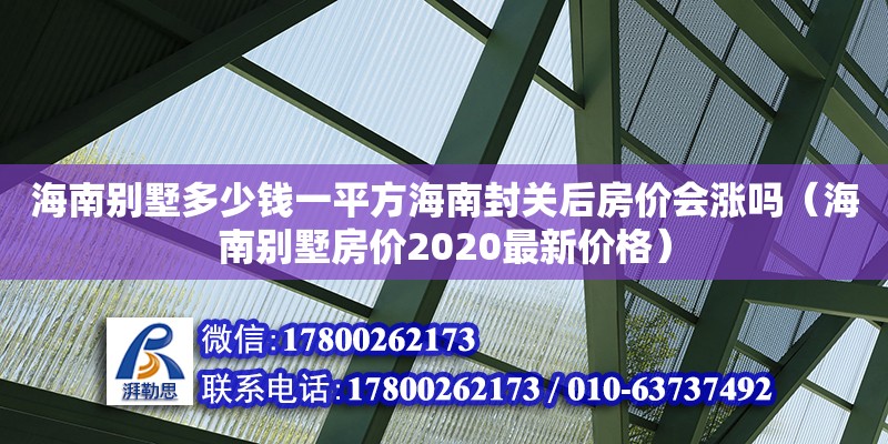 海南別墅多少錢一平方海南封關后房價會漲嗎（海南別墅房價2020最新價格） 鋼結構網架設計