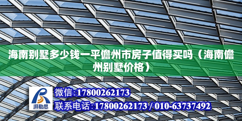 海南別墅多少錢一平儋州市房子值得買嗎（海南儋州別墅價格） 鋼結構網架設計