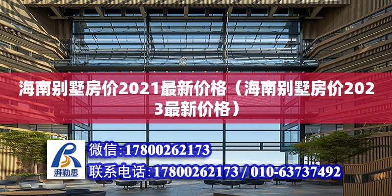 海南別墅房價(jià)2021最新價(jià)格（海南別墅房價(jià)2023最新價(jià)格） 結(jié)構(gòu)橋梁鋼結(jié)構(gòu)設(shè)計(jì)