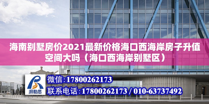 海南別墅房價2021最新價格海口西海岸房子升值空間大嗎（海口西海岸別墅區）