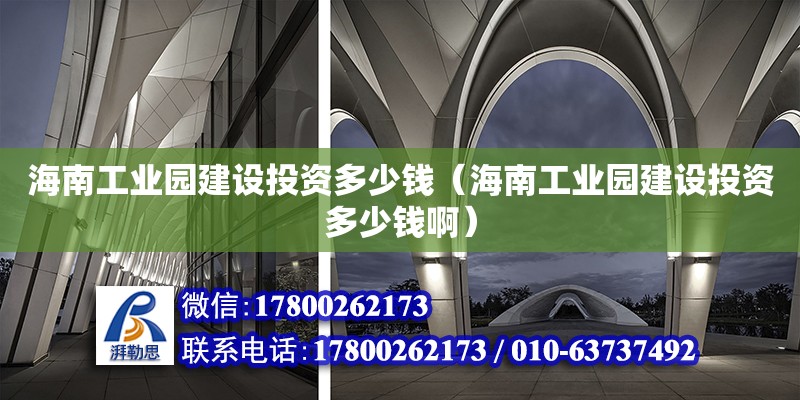 海南工業(yè)園建設(shè)投資多少錢（海南工業(yè)園建設(shè)投資多少錢啊） 鋼結(jié)構(gòu)網(wǎng)架設(shè)計(jì)