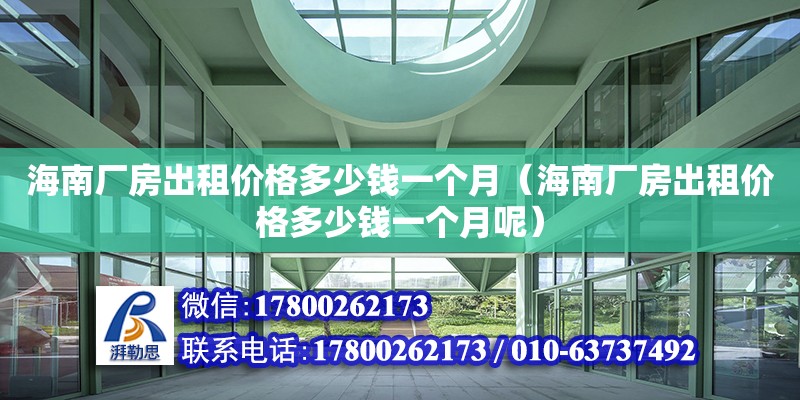 海南廠房出租價格多少錢一個月（海南廠房出租價格多少錢一個月呢）