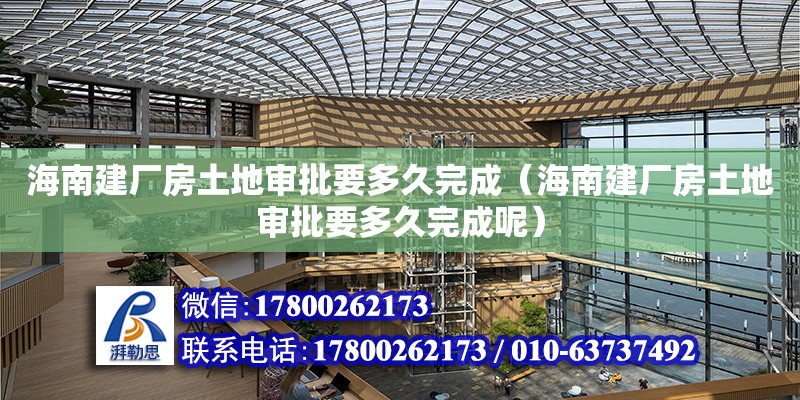 海南建廠房土地審批要多久完成（海南建廠房土地審批要多久完成呢）