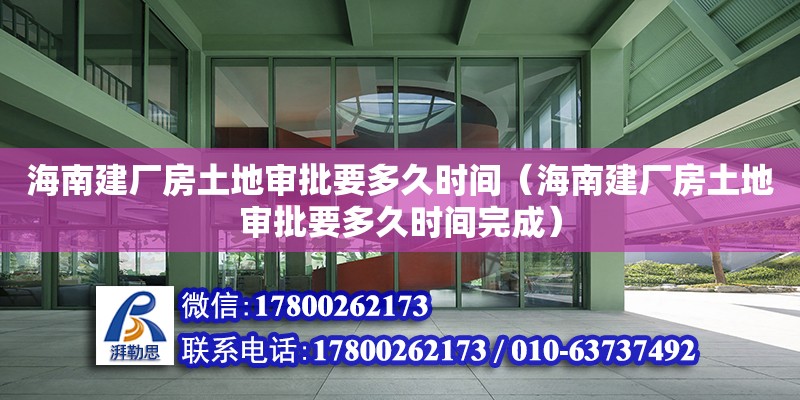 海南建廠房土地審批要多久時間（海南建廠房土地審批要多久時間完成）