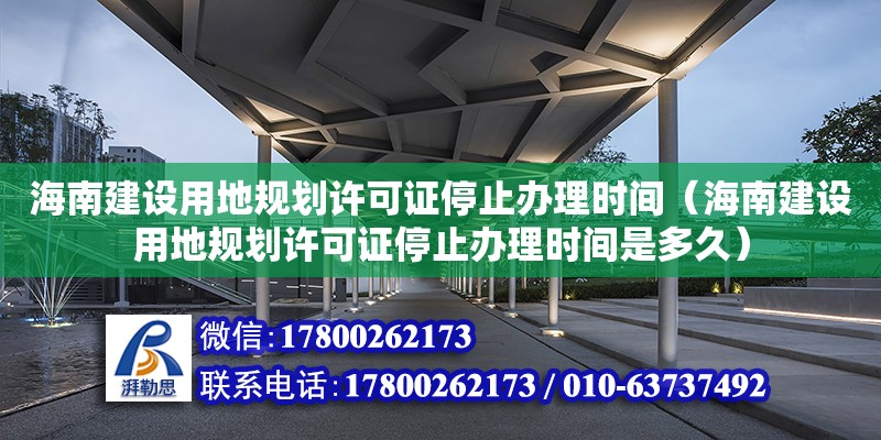 海南建設(shè)用地規(guī)劃許可證停止辦理時(shí)間（海南建設(shè)用地規(guī)劃許可證停止辦理時(shí)間是多久）