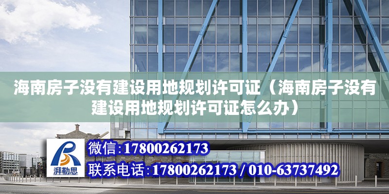 海南房子沒有建設用地規劃許可證（海南房子沒有建設用地規劃許可證怎么辦） 鋼結構網架設計