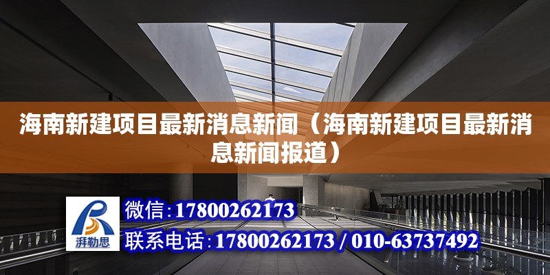 海南新建項目最新消息新聞（海南新建項目最新消息新聞報道）