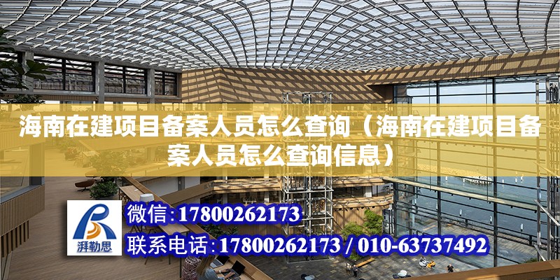 海南在建項目備案人員怎么查詢（海南在建項目備案人員怎么查詢信息） 鋼結構網架設計