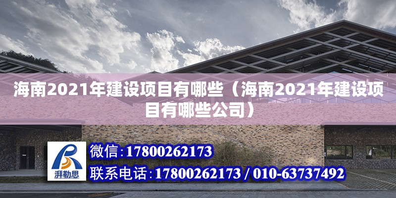 海南2021年建設項目有哪些（海南2021年建設項目有哪些公司）